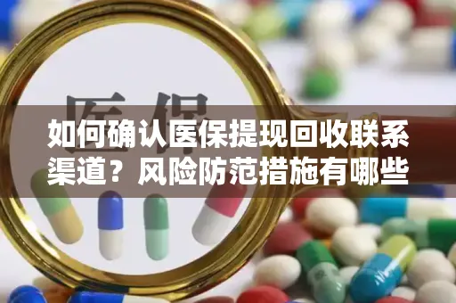 如何确认医保提现回收联系渠道？风险防范措施有哪些？